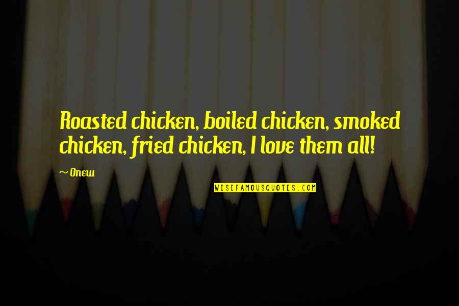 Chickens And Love Quotes By Onew: Roasted chicken, boiled chicken, smoked chicken, fried chicken,