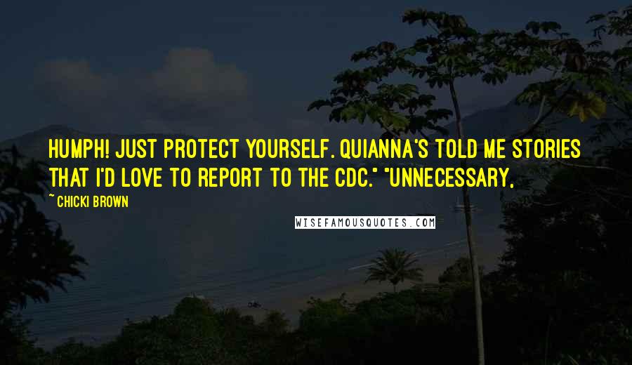 Chicki Brown quotes: Humph! Just protect yourself. Quianna's told me stories that I'd love to report to the CDC." "Unnecessary,