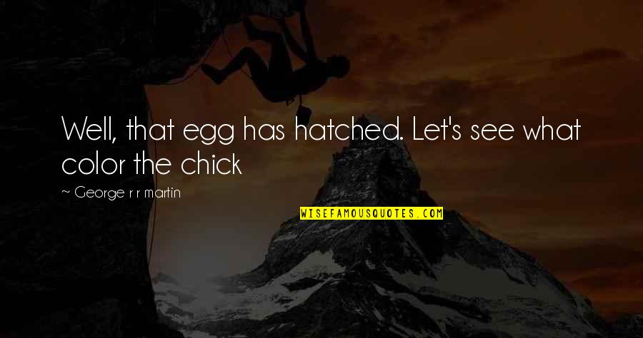 Chick'll Quotes By George R R Martin: Well, that egg has hatched. Let's see what