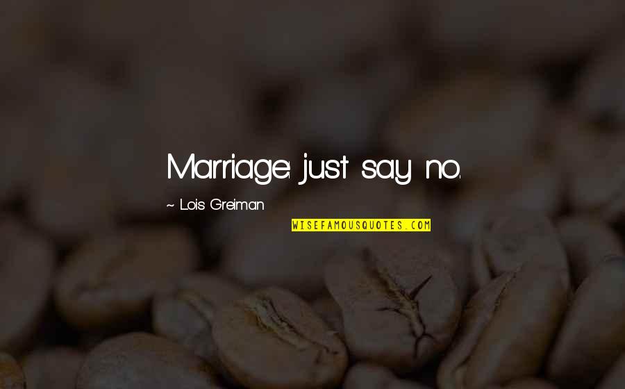 Chick'll Quotes By Lois Greiman: Marriage: just say no. Chick'll Quotes By Lois Greiman: Marriage: just say no.