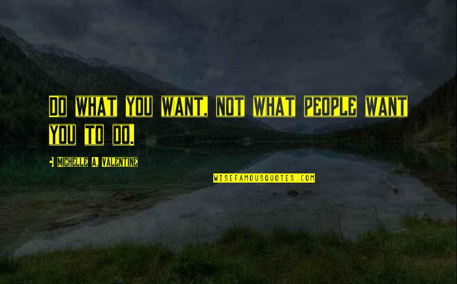 Chick'll Quotes By Michelle A. Valentine: Do what you want, not what people want Chick'll Quotes By Michelle A. Valentine: Do what you want, not what people want