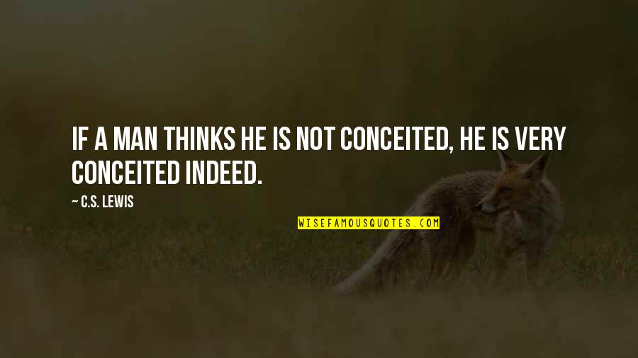 Chickpeas Vs Garbanzo Quotes By C.S. Lewis: If a man thinks he is not conceited,