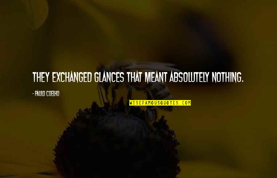 Chicks Before Quotes By Paulo Coelho: They exchanged glances that meant absolutely nothing. Chicks Before Quotes By Paulo Coelho: They exchanged glances that meant absolutely nothing.