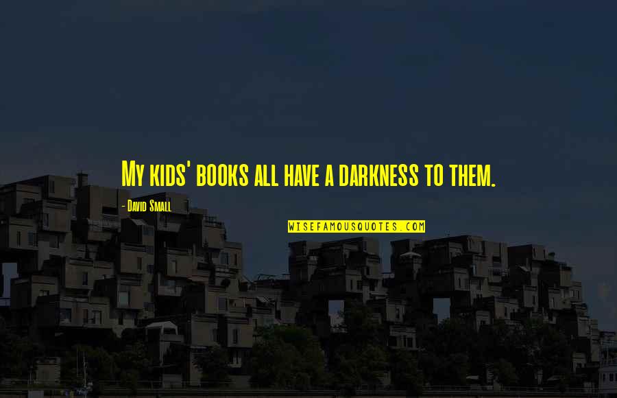 Chiclet Teeth Quotes By David Small: My kids' books all have a darkness to Chiclet Teeth Quotes By David Small: My kids' books all have a darkness to