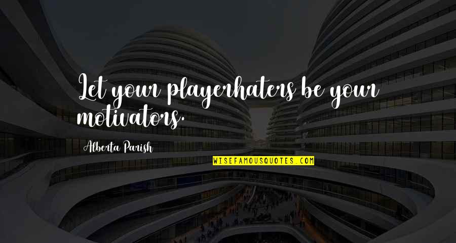 Chiclete Adams Quotes By Alberta Parish: Let your playerhaters be your motivators. Chiclete Adams Quotes By Alberta Parish: Let your playerhaters be your motivators.
