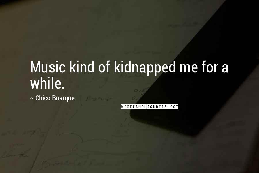 Chico Buarque quotes: Music kind of kidnapped me for a while.