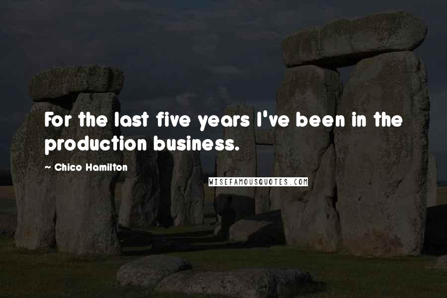 Chico Hamilton quotes: For the last five years I've been in the production business.