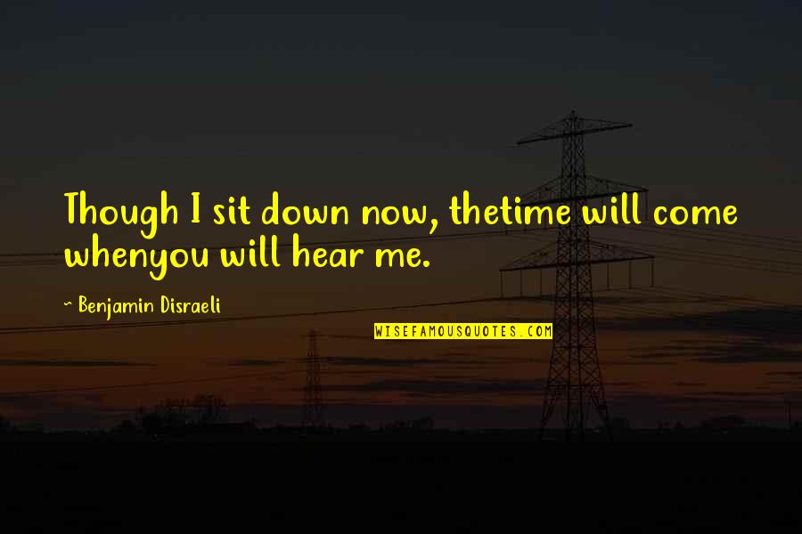 Chico Hamilton Quotes By Benjamin Disraeli: Though I sit down now, thetime will come Chico Hamilton Quotes By Benjamin Disraeli: Though I sit down now, thetime will come