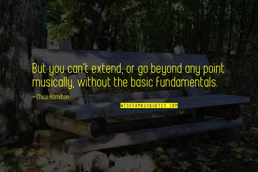 Chico Hamilton Quotes By Chico Hamilton: But you can't extend, or go beyond any Chico Hamilton Quotes By Chico Hamilton: But you can't extend, or go beyond any