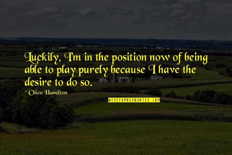 Chico Hamilton Quotes By Chico Hamilton: Luckily, I'm in the position now of being Chico Hamilton Quotes By Chico Hamilton: Luckily, I'm in the position now of being