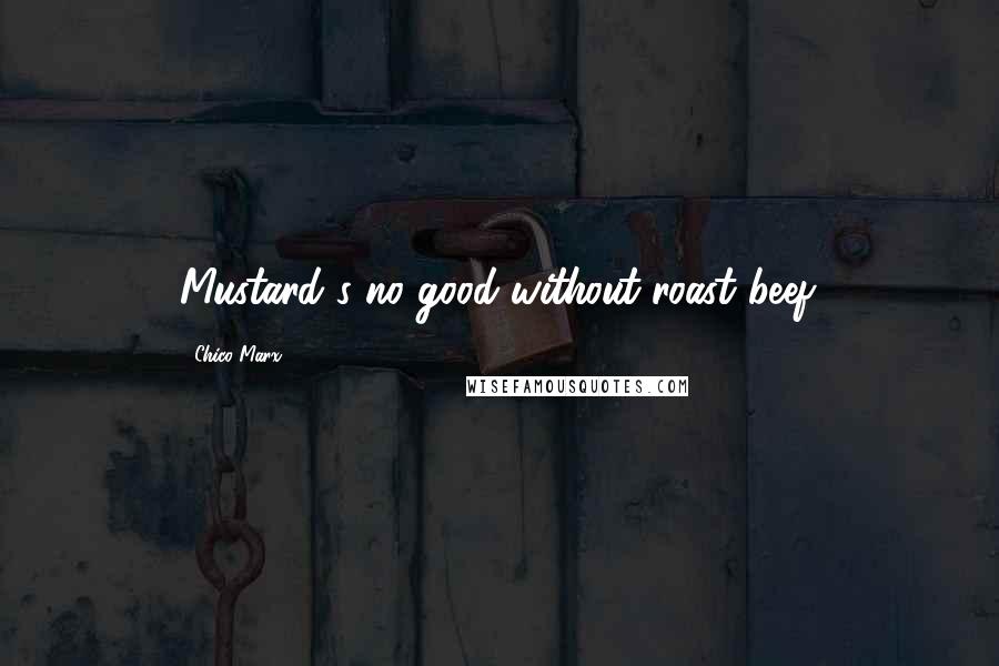 Chico Marx quotes: Mustard's no good without roast beef.