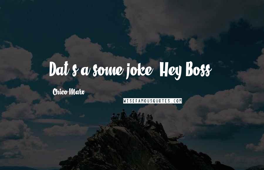Chico Marx quotes: Dat's a some joke, Hey Boss.