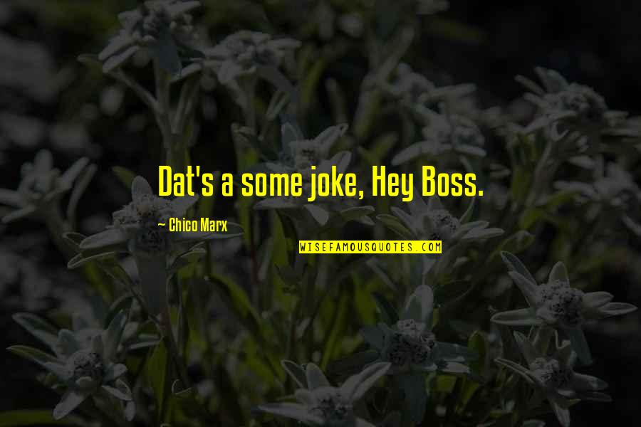 Chico Marx Quotes By Chico Marx: Dat's a some joke, Hey Boss. Chico Marx Quotes By Chico Marx: Dat's a some joke, Hey Boss.