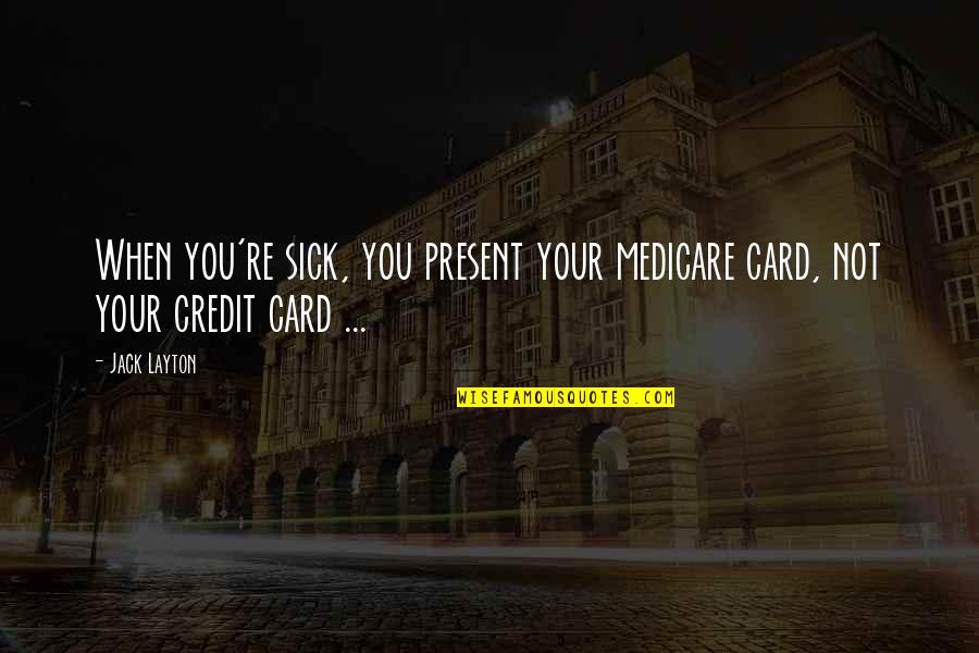 Chico Mendes Quotes By Jack Layton: When you're sick, you present your medicare card,