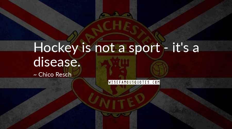 Chico Resch quotes: Hockey is not a sport - it's a disease.