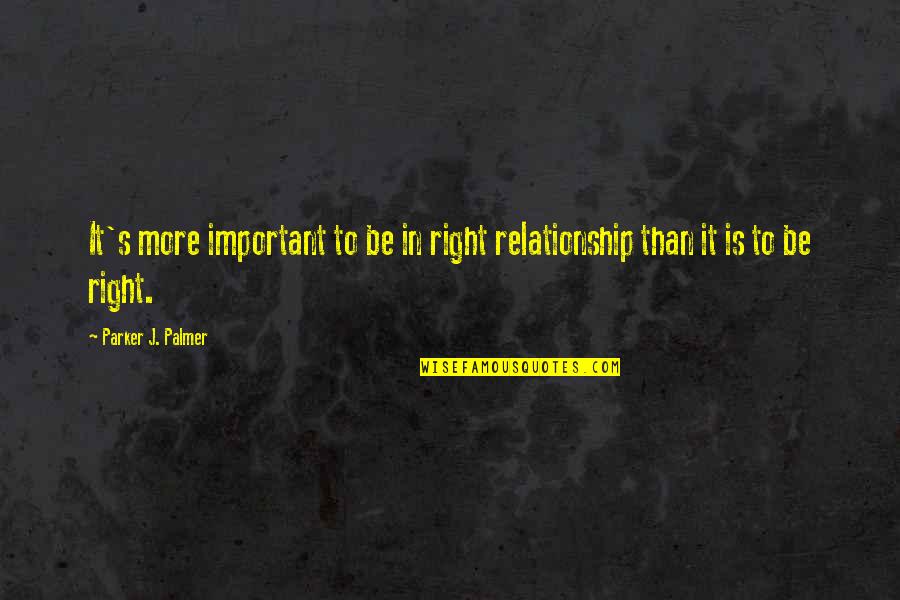 Chico Xavier Love Quotes By Parker J. Palmer: It's more important to be in right relationship