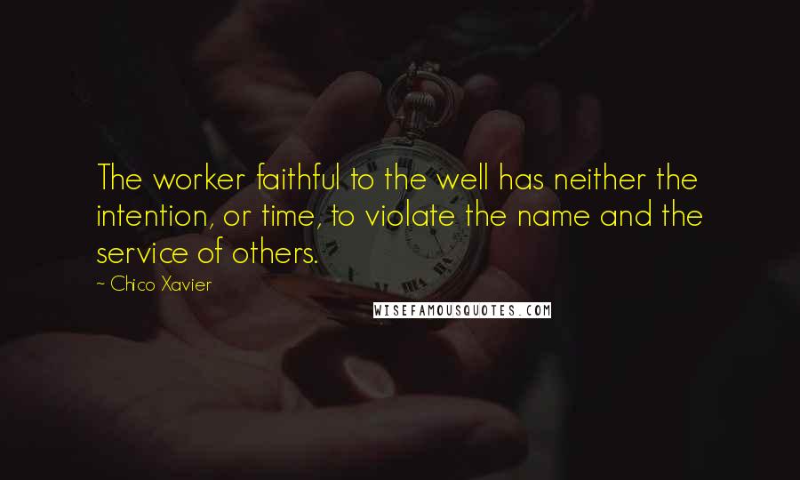 Chico Xavier quotes: The worker faithful to the well has neither the intention, or time, to violate the name and the service of others. Chico Xavier quotes: The worker faithful to the well has neither the intention, or time, to violate the name and the service of others.