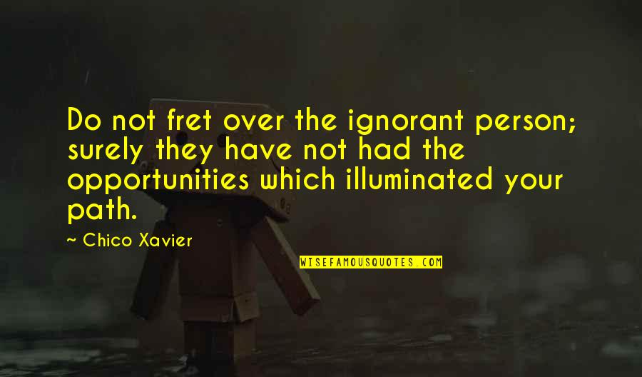 Chico Xavier Quotes By Chico Xavier: Do not fret over the ignorant person; surely