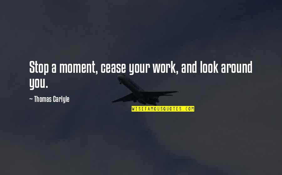 Chicons Quotes By Thomas Carlyle: Stop a moment, cease your work, and look Chicons Quotes By Thomas Carlyle: Stop a moment, cease your work, and look