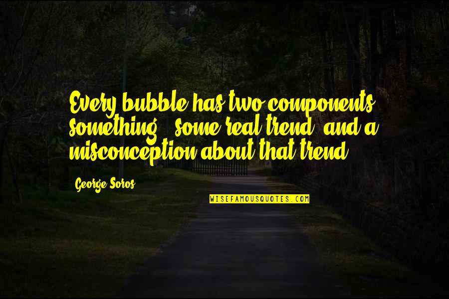 Chicotte Quotes By George Soros: Every bubble has two components: something - some