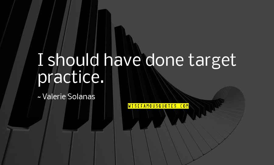 Chicser Quotes By Valerie Solanas: I should have done target practice.