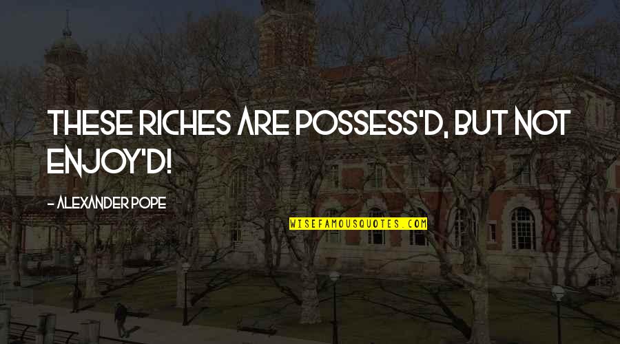Chidambaram Prasad Quotes By Alexander Pope: These riches are possess'd, but not enjoy'd! Chidambaram Prasad Quotes By Alexander Pope: These riches are possess'd, but not enjoy'd!