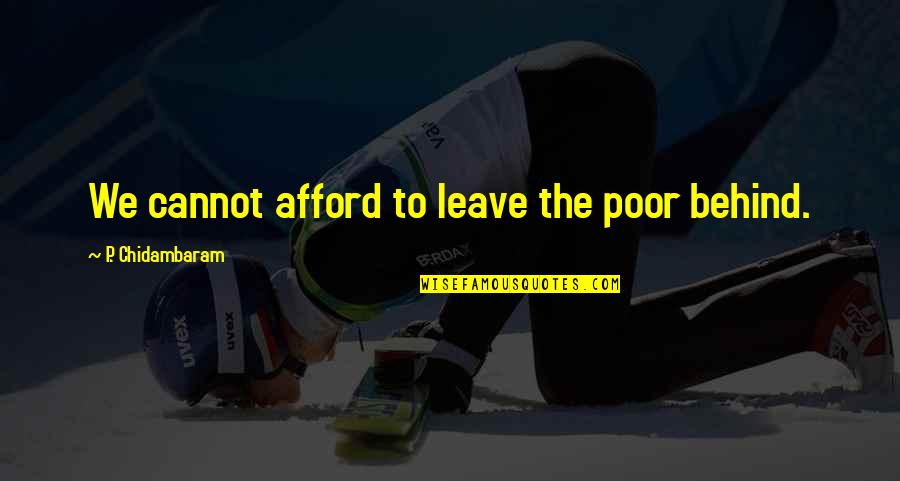 Chidambaram Quotes By P. Chidambaram: We cannot afford to leave the poor behind.