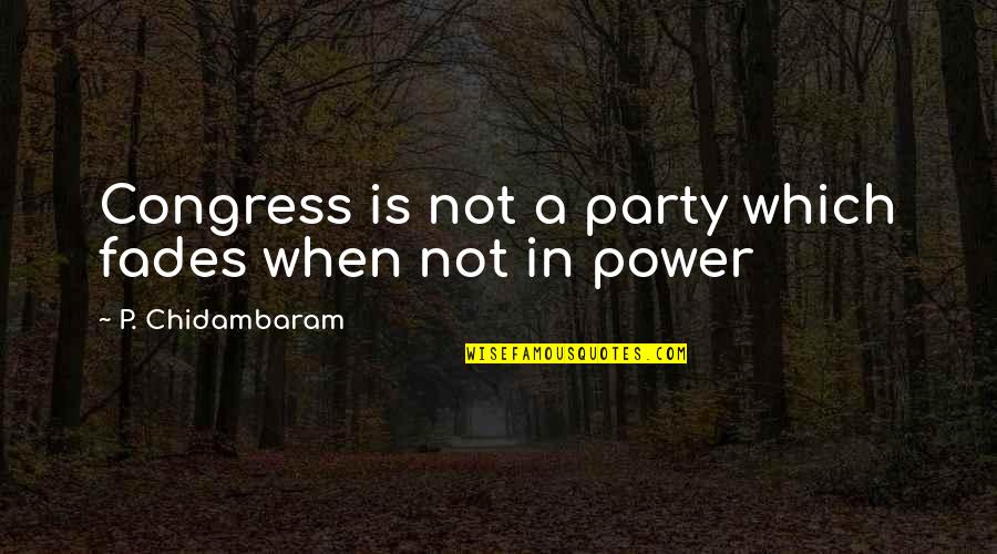 Chidambaram Quotes By P. Chidambaram: Congress is not a party which fades when