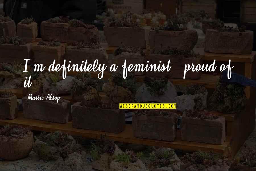 Chiddingly Quotes By Marin Alsop: I'm definitely a feminist & proud of it.