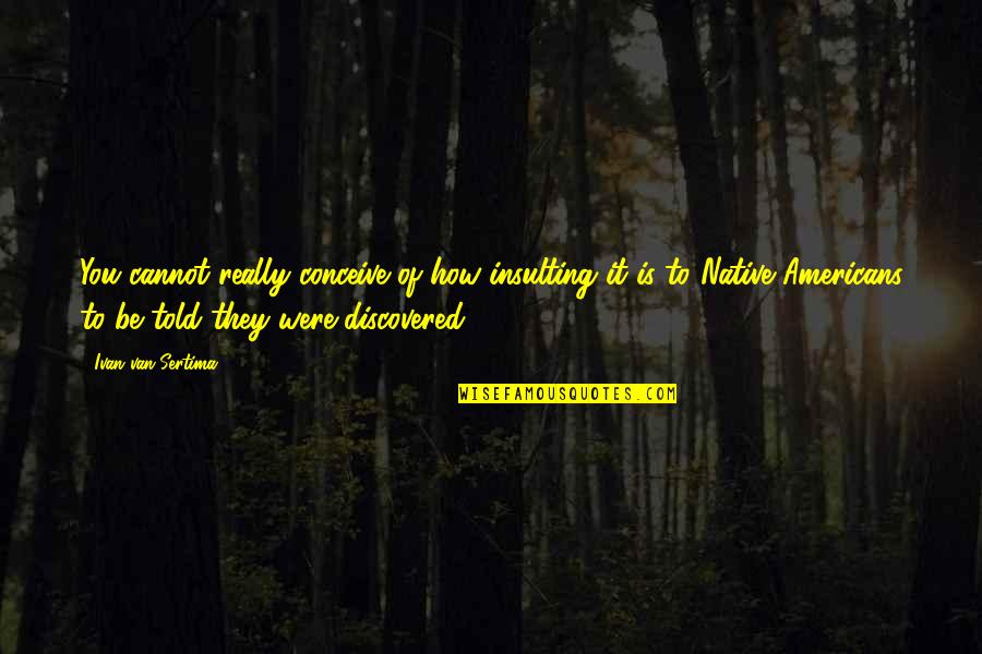 Chiding Quotes By Ivan Van Sertima: You cannot really conceive of how insulting it Chiding Quotes By Ivan Van Sertima: You cannot really conceive of how insulting it