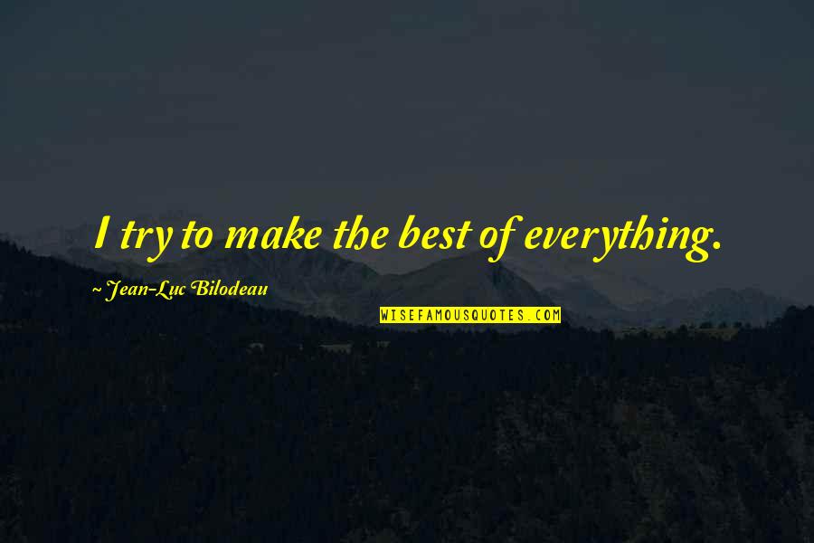 Chiding Quotes By Jean-Luc Bilodeau: I try to make the best of everything. Chiding Quotes By Jean-Luc Bilodeau: I try to make the best of everything.