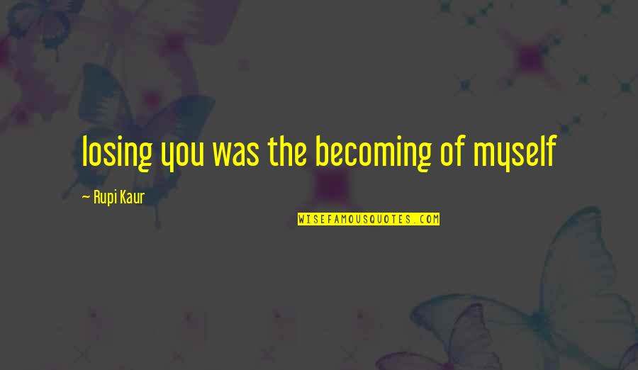 Chidingly Quotes By Rupi Kaur: losing you was the becoming of myself Chidingly Quotes By Rupi Kaur: losing you was the becoming of myself