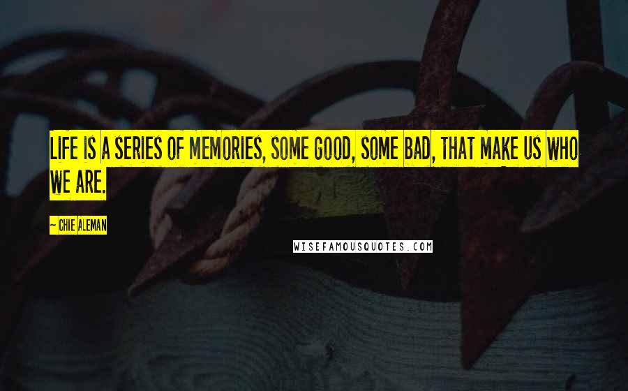 Chie Aleman quotes: Life is a series of memories, some good, some bad, that make us who we are.