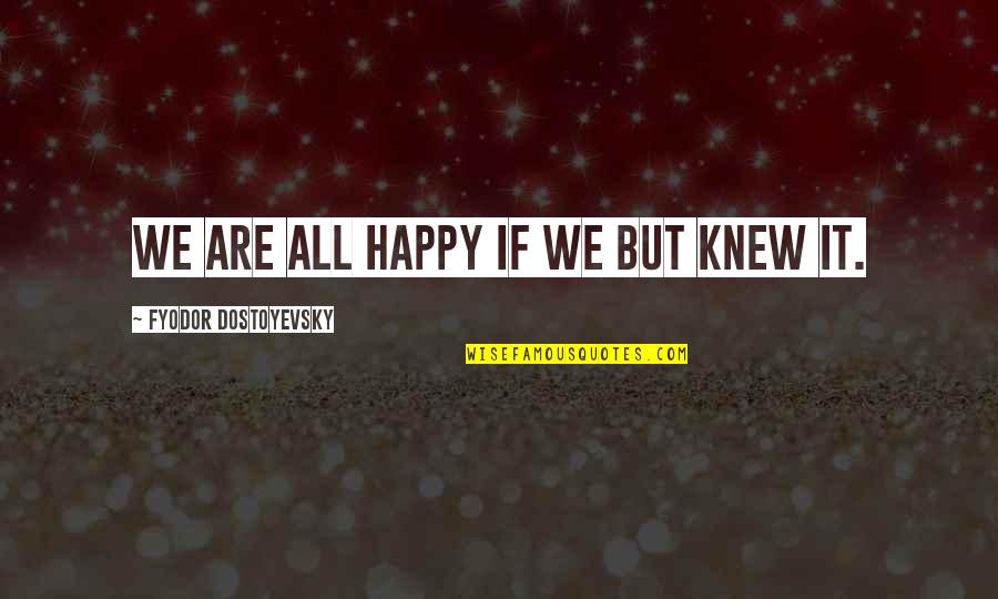 Chiedere Quotes By Fyodor Dostoyevsky: We are all happy if we but knew Chiedere Quotes By Fyodor Dostoyevsky: We are all happy if we but knew