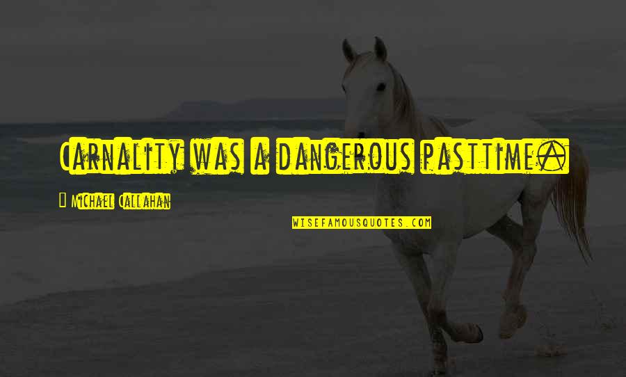 Chief Alan Brunacini Quotes By Michael Callahan: Carnality was a dangerous pasttime. Chief Alan Brunacini Quotes By Michael Callahan: Carnality was a dangerous pasttime.