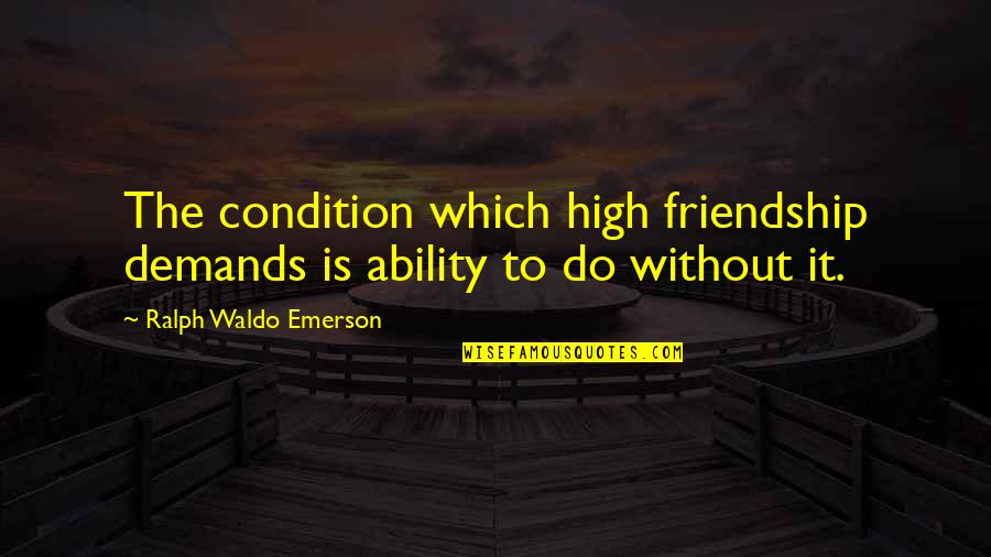 Chief Bromden Change Quotes By Ralph Waldo Emerson: The condition which high friendship demands is ability Chief Bromden Change Quotes By Ralph Waldo Emerson: The condition which high friendship demands is ability