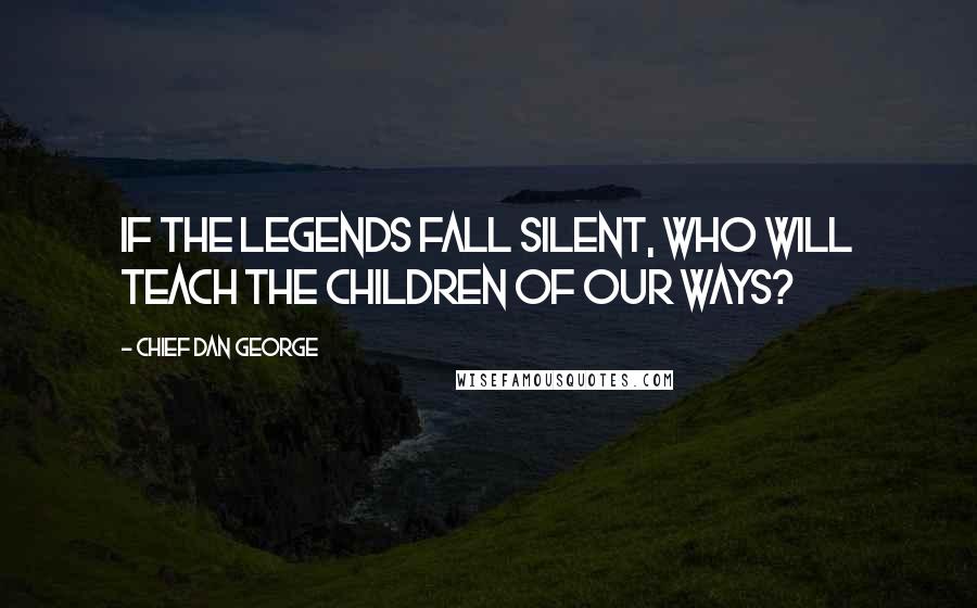 Chief Dan George quotes: If the legends fall silent, who will teach the children of our ways?