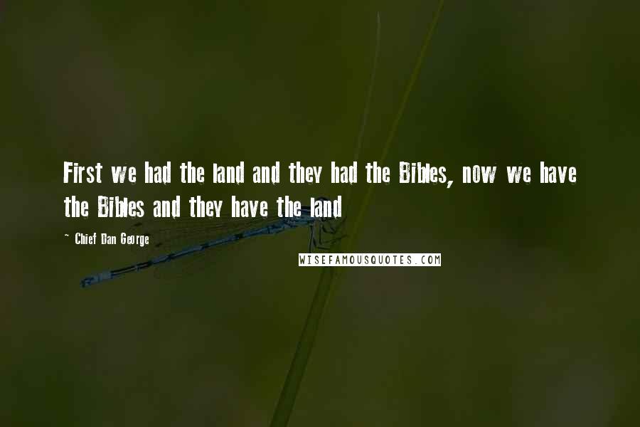 Chief Dan George quotes: First we had the land and they had the Bibles, now we have the Bibles and they have the land
