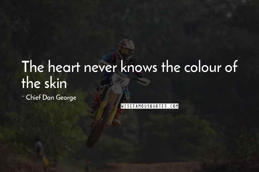 Chief Dan George quotes: The heart never knows the colour of the skin