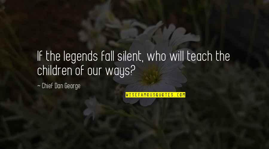 Chief Dan George Quotes By Chief Dan George: If the legends fall silent, who will teach Chief Dan George Quotes By Chief Dan George: If the legends fall silent, who will teach