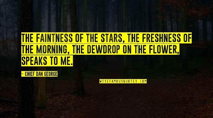 Chief Dan George Quotes By Chief Dan George: The faintness of the stars, the freshness of Chief Dan George Quotes By Chief Dan George: The faintness of the stars, the freshness of