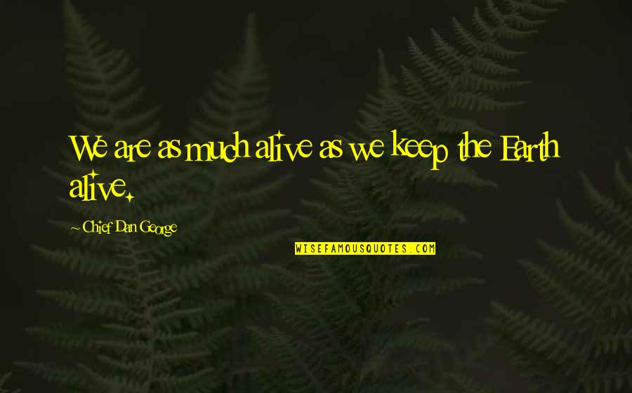 Chief Dan George Quotes By Chief Dan George: We are as much alive as we keep Chief Dan George Quotes By Chief Dan George: We are as much alive as we keep