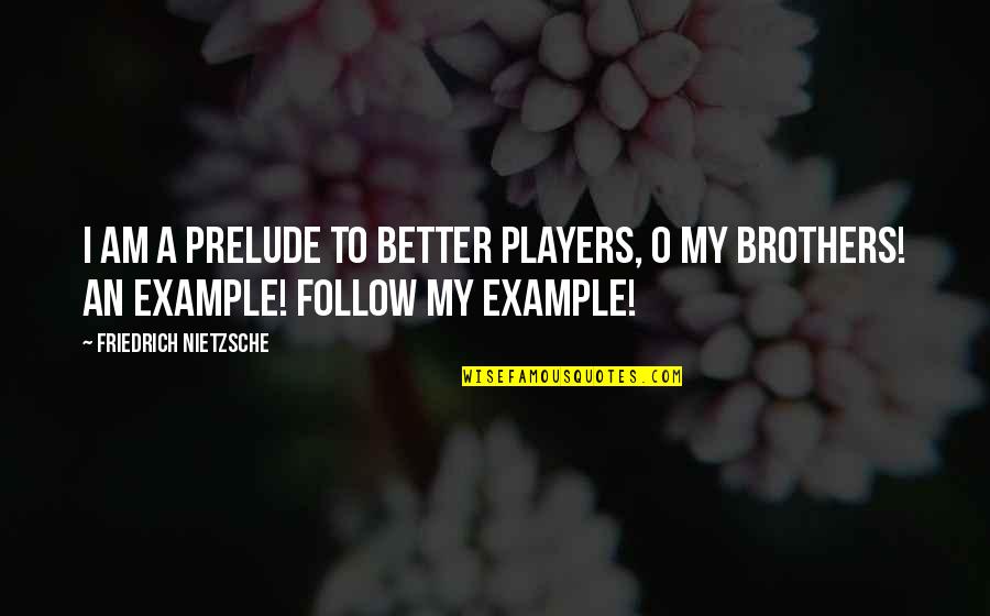 Chief Dan George Quotes By Friedrich Nietzsche: I am a prelude to better players, O Chief Dan George Quotes By Friedrich Nietzsche: I am a prelude to better players, O