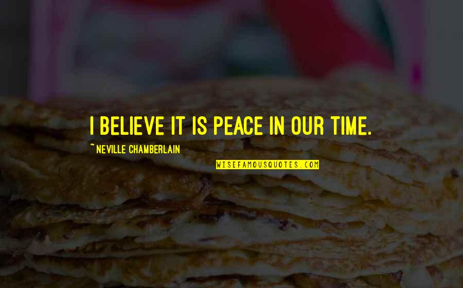 Chief Dan George Quotes By Neville Chamberlain: I believe it is peace in our time. Chief Dan George Quotes By Neville Chamberlain: I believe it is peace in our time.