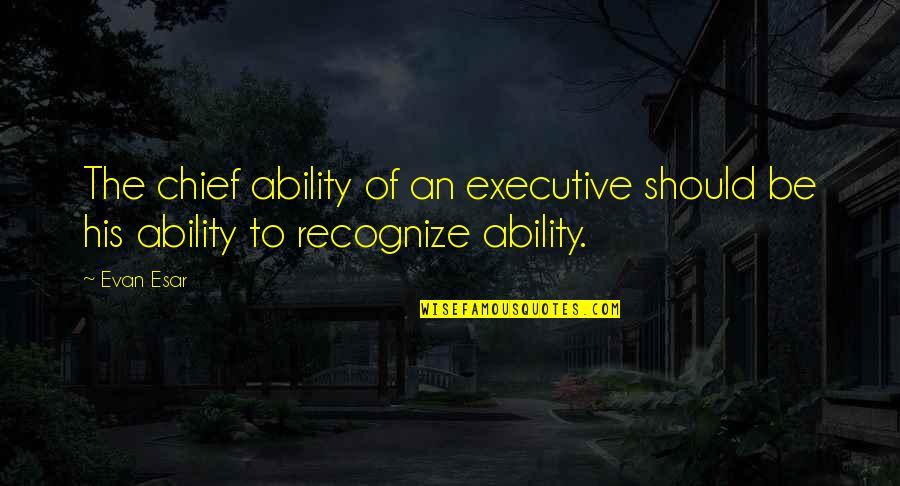 Chief Executive Quotes By Evan Esar: The chief ability of an executive should be