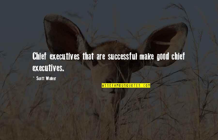 Chief Executives Quotes By Scott Walker: Chief executives that are successful make good chief