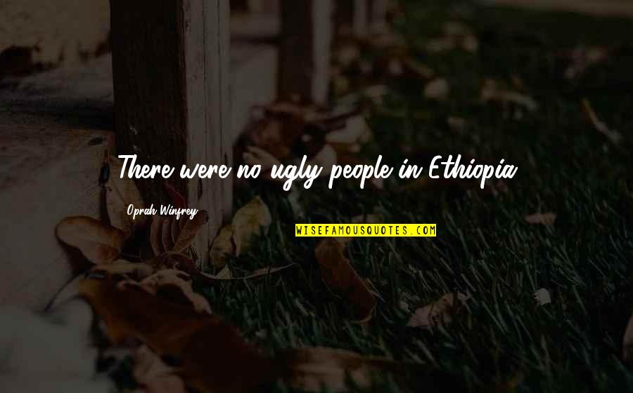 Chief Financial Officers Quotes By Oprah Winfrey: There were no ugly people in Ethiopia
