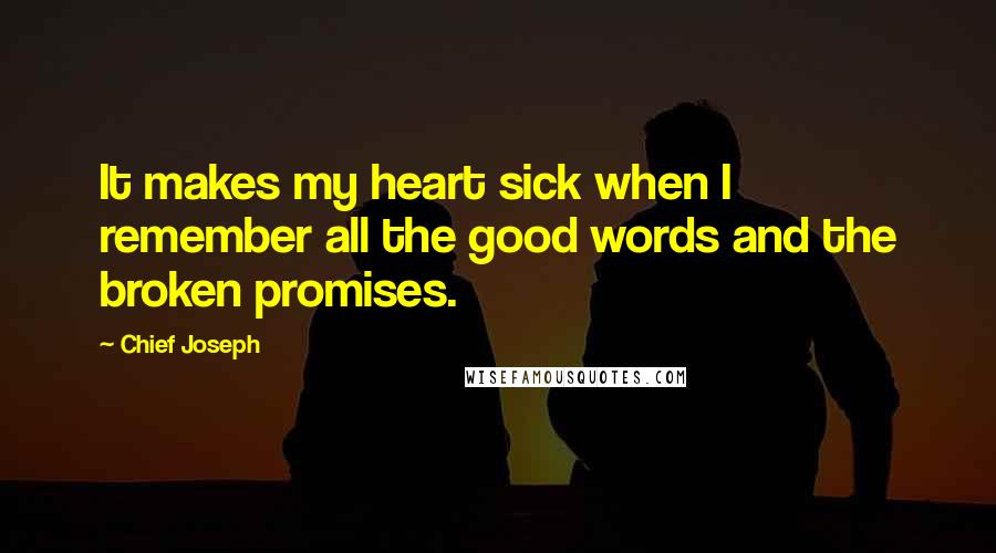 Chief Joseph quotes: It makes my heart sick when I remember all the good words and the broken promises.