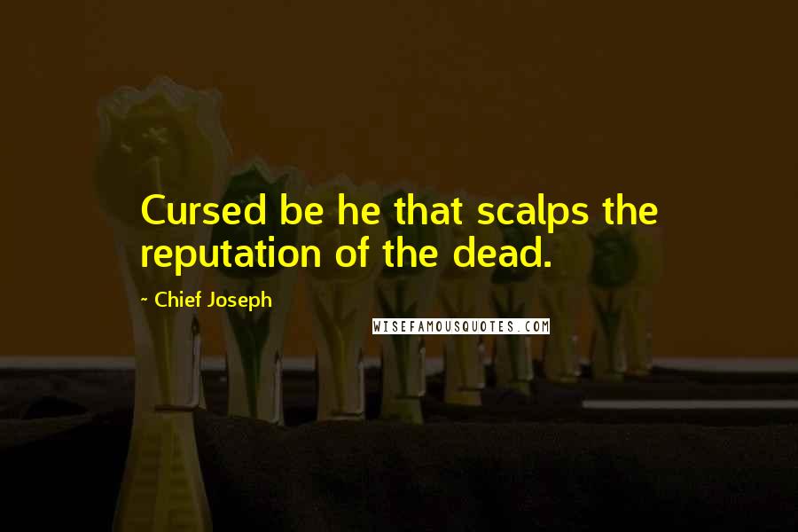 Chief Joseph quotes: Cursed be he that scalps the reputation of the dead.