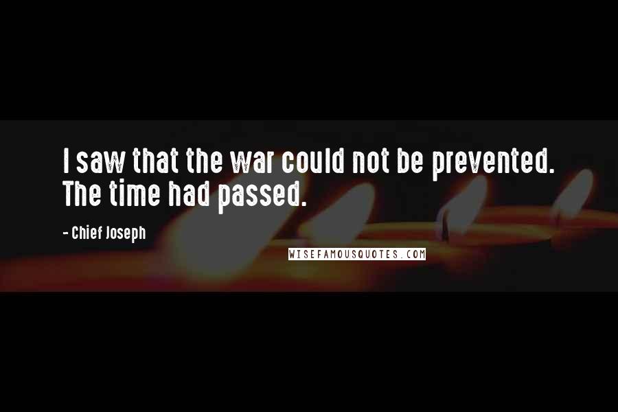 Chief Joseph quotes: I saw that the war could not be prevented. The time had passed.